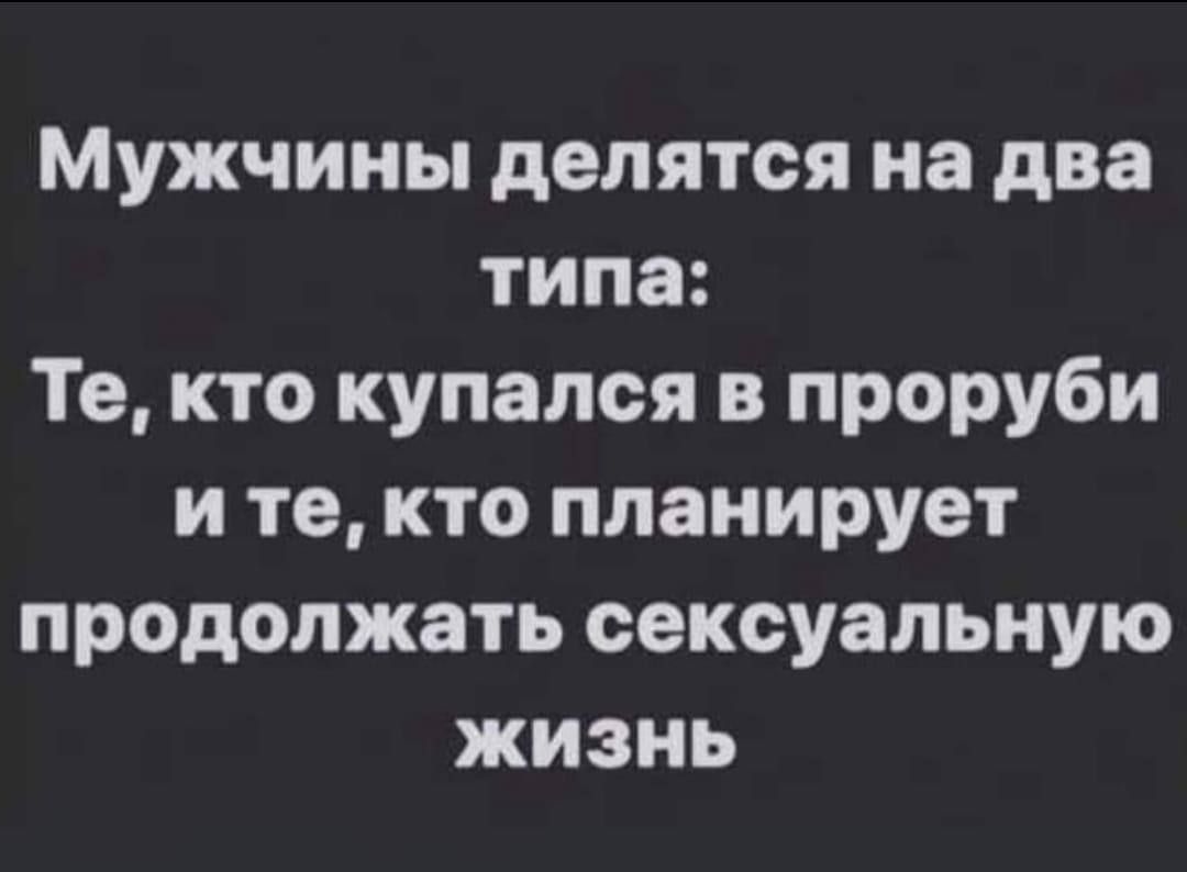 Мужчины делятся на два типа Те кто купался в проруби ите кто планирует продолжать сексуальную жизнь