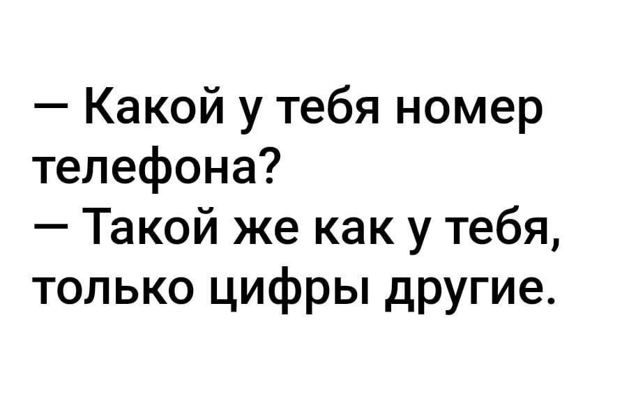 Какой у тебя номер телефона Такой же как у тебя только цифры другие