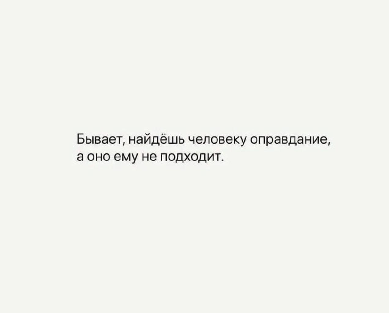 Бывает найдёшь человеку оправдание аоно ему не подходит