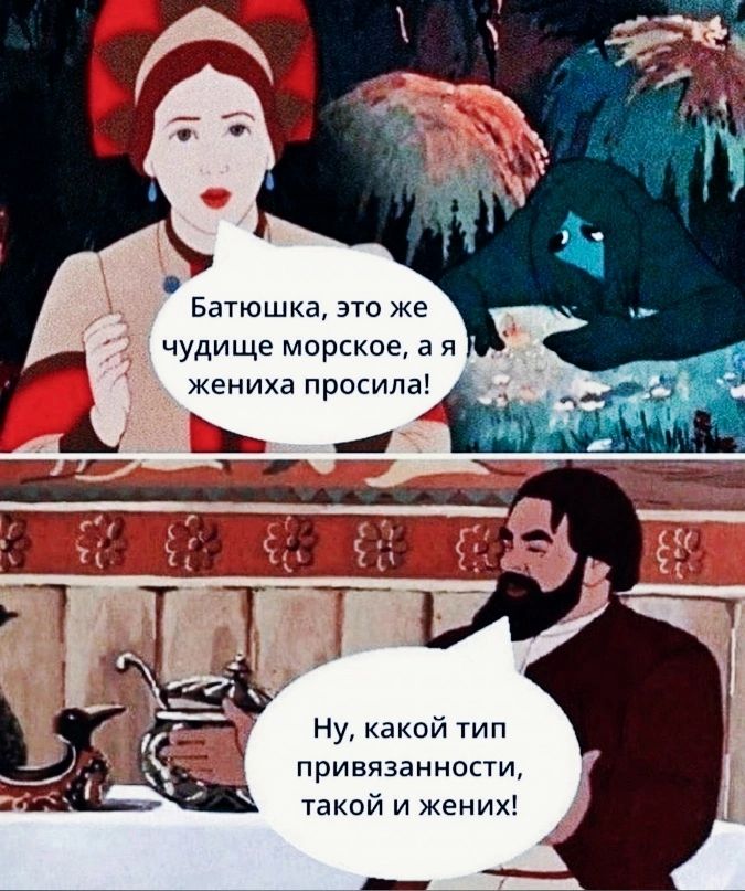 Батюшка, это же чудовище морское, а я жениха просила!
Ну, какой тип привязанности, такой и жених!