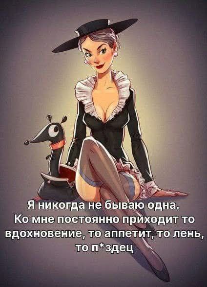 Я никогда не бываю одна. Ко мне постоянно приходит то вдохновение, то аппетит, то лень, то п*здец.