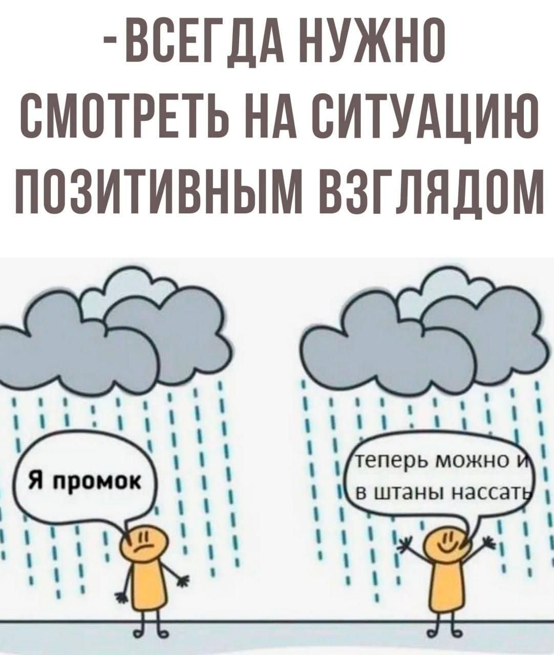 - ВСЕГДА НУЖНО СМОТРЕТЬ НА СИТУАЦИЮ ПОЗИТИВНЫМ ВЗГЛЯДОМ

Я промок

теперь можно и в штаны нассать