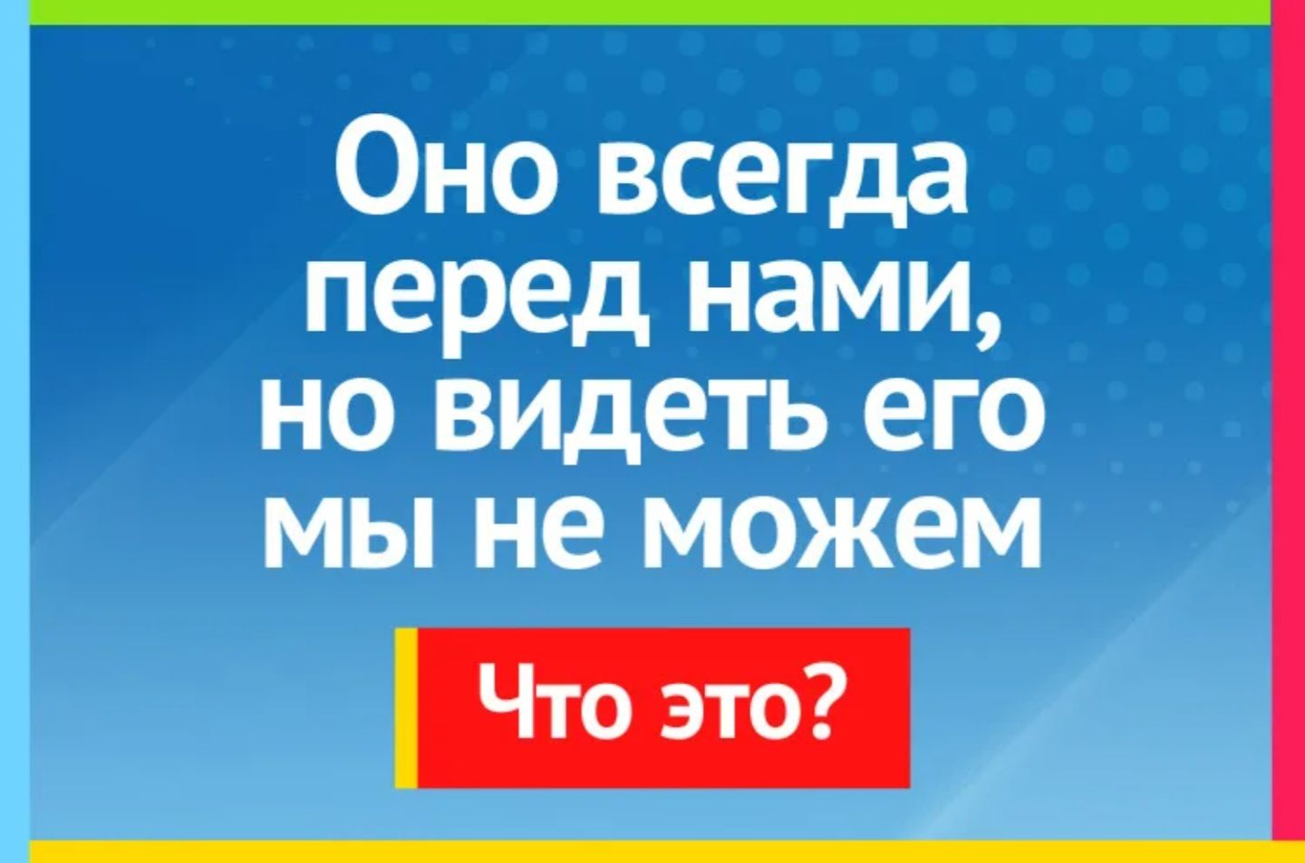 Оно всегда перед нами, но видеть его мы не можем
Что это?