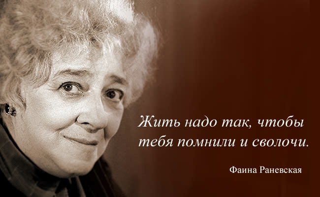 Жить надо так чтобы тебя помнили и сволочи Фаина Раневская