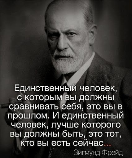 Единственнь человек с которымгы должны сравнивать ебя это вы в прошлом И единственный человек лучше которого вы должны быть это тот кто вы есть сейчас Зигмунд Фрейд