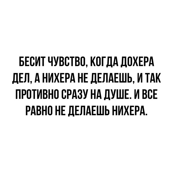 БЕВИТ ЧУВСТВО КОГДА ЛПХЕРА ДЕЛ А НИХЕРА НЕ ДЕЛАЕШЬ И ТАК ПРОТИВНО СРАЗУ НА ДУШЕ И ВСЕ РАВНО НЕ ДЕЛАЕШЬ НИХЕРА