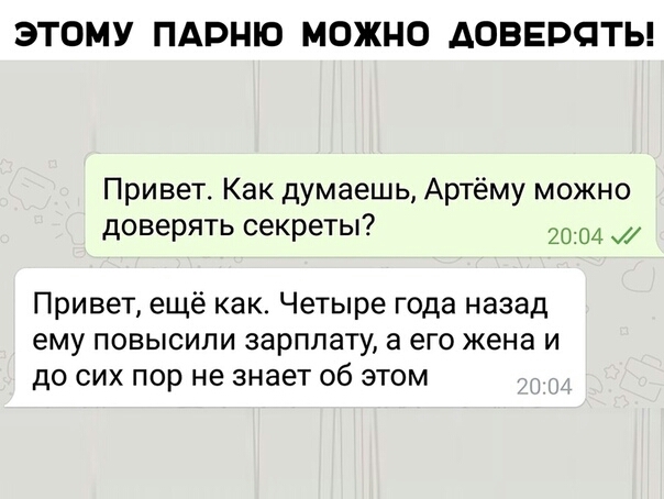 ЭТОМУ ПАРНЮ МОЖНО ДОВЕРЯТЬ Привет Как думаешь Артёму можно доверять секреты 2004 Привет ещё как Четыре года назад ему повысили зарплату а его жена и до сих пор не знает об этом