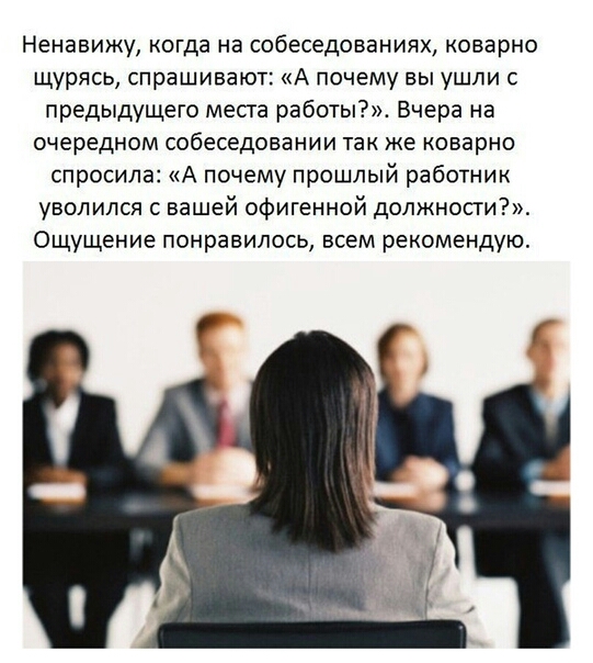 Ненавижу когда на собеседованиях коварно щурясь спрашивают А почему вы ушли с предыдущего места работы Вчера на очередном собеседовании так же коварно спросила А почему прошлый работник уволился с вашей офигенной должности Ощущение понравилось всем рекомендую