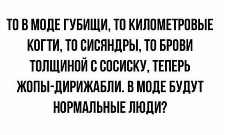 ТО В МПДЕ ГУБИЩИ Ю КИЛОМЕТРПВЫЕ КОГТИ ТО СИСЯНЛРЫ ТО БРОВИ ТОЛЩИНОЙ С СОСИСКУ ТЕПЕРЬ ЖППЫЛИРИЖАБЛИ В МПЛЕ БУДУТ НОРМАЛЬНЫЕ ЛЮДИ