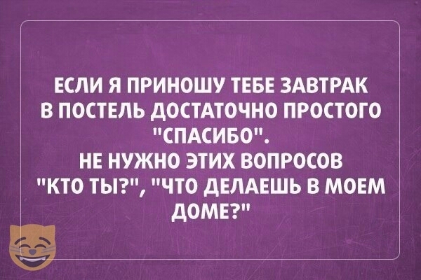 ЕСЛИ Я ПРИНОШУ ТЕБЕ ЗАВТРАК В ПОСТЕЛЬ дОСТАТОЧНО ПРОСТОГО СПАСИБО НЕ НУЖНО ЭТИХ ВОПРОСОВ КТО ТЬ ЧТО дЕЛАЕШЬ В МОЕМ дОМЕ