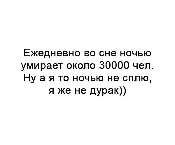 Ежедневно во сне ночью умирает около 30000 чел Ну а я то ночью не сплю я же не дурак