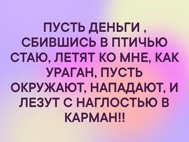 ПУСТЬ ДЕНЬГИ СБИВШИСЬ В ПТИЧЬЮ СТАЮ ЛЕТЯТ КО МНЕ КАК УРАГАН ПУСТЬ ОКРУЖАЮТ НАПАДАЮТ И ЛЕЗУТ С НАГЛОСТЬЮ В КАРМАН