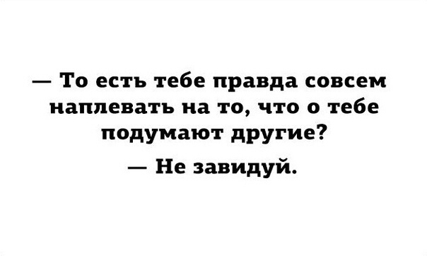 То есть тебе правда совсем наплевать на то что о тебе подумают другие Не завидуй