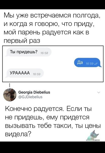 Мы уже встречаемся полгода и когда я говорю что приду мой парень радуется как в первый раз Ты придешь УРААААА ееогвіа ВіеЬеПпз 4 Г Г Конечно радуется Если ты не придешь ему придется вызывать тебе такси ты цены видела ёж