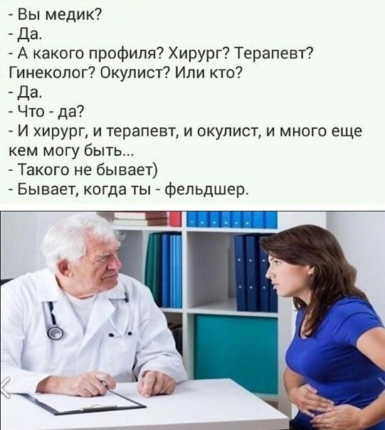 Вы медик Да А какого профиля Хирург Терапевт Гинеколог Окулист Или кто Да Что да И хирург и терапевт и окулист и много еще кем могу быть Такого не бывает Бывает когда ты фельдшер