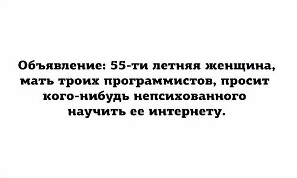 Объявление 55ти летняя женщина мать троих программистов просит кого нибудь НЕПСИХОНЗННОГО научить ее интернету
