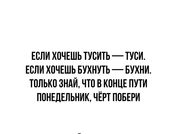 ЕСЛИ ХПЧЕШЬ ТУСИТЬ ТУЕИ ЕСЛИ ХПЧЕШЬ БУХНУТЬ БУХНИ ТВЛЬКП ЗНАЙ ЧТО В КОНЦЕ ПУТИ ПОНЕДЕЛЬНИК ЧЁРТ ППБЕРИ
