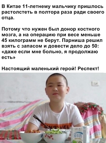 В Китае 11 летнему мальчику пришлось растолстеть в полтора раза ради своего отца Потому что нужен был донор костного мозга а на операцию при весе меньше 45 килограмм не берут Парниша решил взять с запасом и довести дело до 50 даже если мне больно я продолжаю есть Настоящий маленький герой Респект