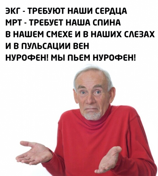 ЭКГ ТРЕБУЮТ НАШИ СЕРДЦА МРТ ТРЕБУЕТ НАША СПИНА В НАШЕМ СМЕХЕ И В НАШИХ САЕЗАХ И В ПУАЬСАЦИИ ВЕН НУРОФЕН МЫ ПЬЕМ НУРОФЕН