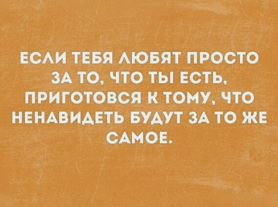 ЕСАИ ТЕБЯ АЮБЯТ ПРОСТО ЗА ТО ЧТО ТЫ ЕСТЬ ПРИГОТОВСЯ К ТОМУ ЧТО НЕНАВИАЕТЬ БУДУТ ЗА ТО ЖЕ САМОЕ