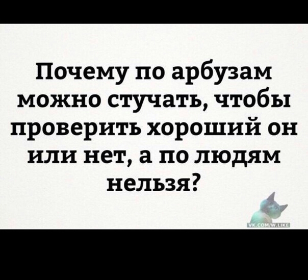 Почему по арбузам можно стучать чтобы проверить хороший он или нет а по людям нельзя