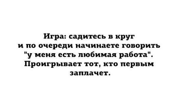 Игра садитесь в круг и по очереди начинаете говорить у меня есть любимая работа Проигрывает тот кто первым заплачет