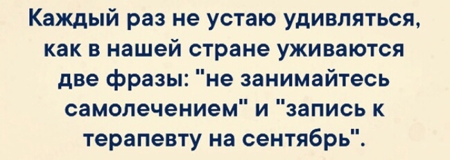 Каждый раз не устаю удивляться как в нашей стране уживаются две фразы не занимайтесь самолечением и запись к терапевту на сентябрь