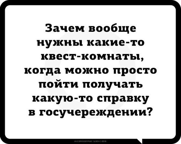 Зачем вообще нужны какие то квест комнаты когда можно просто пойти получать какую то справку в госучереждении
