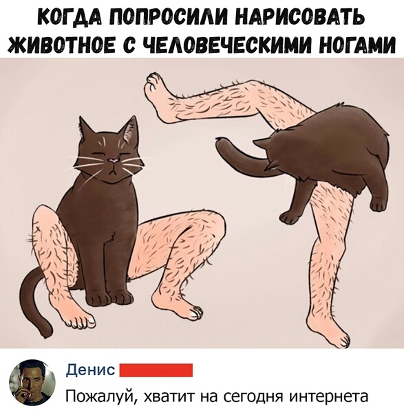 КОГ АА ПОПР00ИИ НАРИСОВАТЪ ЖИВОТНОЕ с ЧЕАОВЕЧЕСКИМИ Н0Г АМИ Денис _ Пожалуй хватит на сегодня интернета