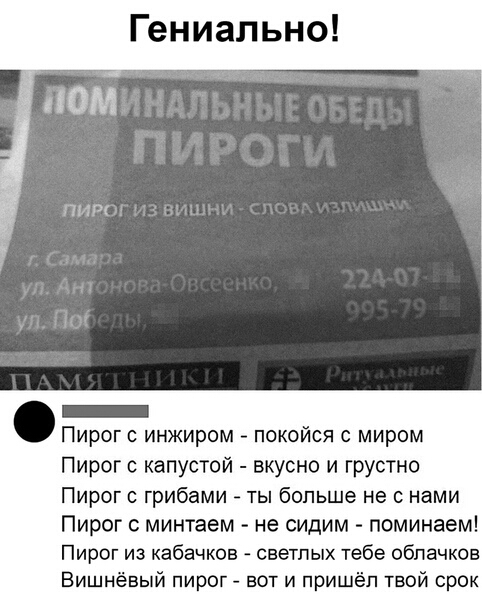 Гениально ОМ пит _ Пирог с инжиром покойся с миром Пирог с капустой вкусно и грустно Пирог с грибами ты больше не с нами Пирог минтаем не сидим поминаем Пирог из кабачков светлых тебе облачков Вишнёвый пирог вот и пришёл твой срок
