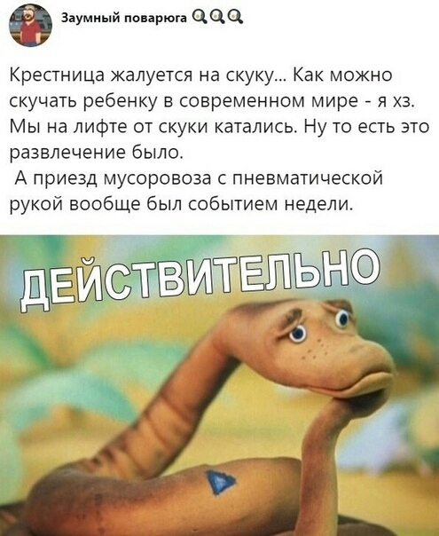 в зай цца Крестница жалуется на скуку Как можно скучать ребенку в современном мире я хз Мы на лифте от скуки катались Ну то есть это развлечение было А приезд мусоровоза с пневматической рукой вообще был событием недели