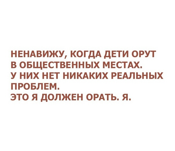 НЕНАВИЖУ КОГДА дЕТИ ОРУТ В ОБЩЕСТВЕННЫХ МЕСТАХ У НИХ НЕТ НИКАКИХ РЕАЛЬНЫХ ПРОБЛЕМ ЭТО Я дОЛЖЕН ОРАТЬ Я