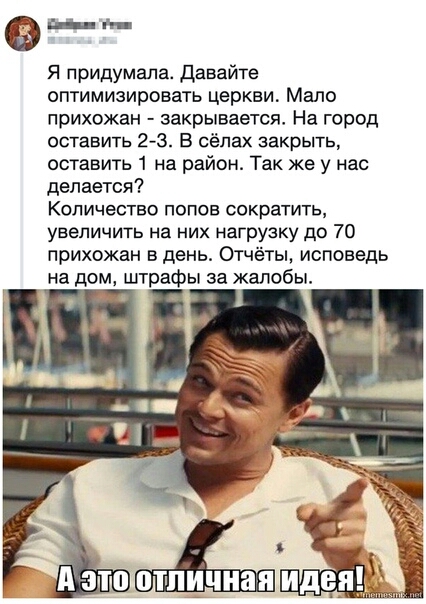впни Я придумала Давайте оптимизировать церкви Мало прихожан закрывается На город оставить 23 В сёлах закрыть оставить 1 на район Так же у нас делается Количество попов сократить увеличить на них нагрузку до 70 прихожан в день Отчёты исповедь на дом штрафы за жалобы