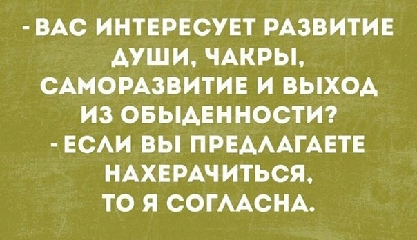 ВАС ИНТЕРЕСУЕТ РАЗВИТИЕ ДУШИ ЧАКРЫ САМОРАЗВИТИЕ И ВЫХОА ИЗ ОБЫАЕННОСТИ ЕСАИ ВЫ ПРЕАААГАЕТЕ НАХЕРАЧИТЬСЯ ТО Я СОГААСНА