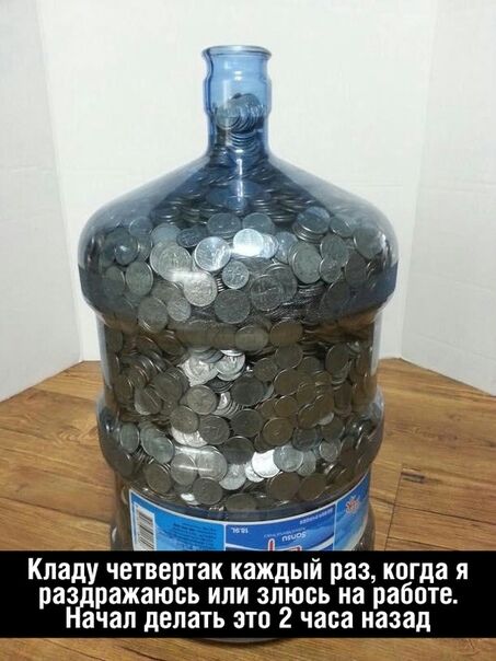 Кладу четвертак каждый раз когда я раз ражаюсь или злюсь на работе ачап делать это 2 часа назад