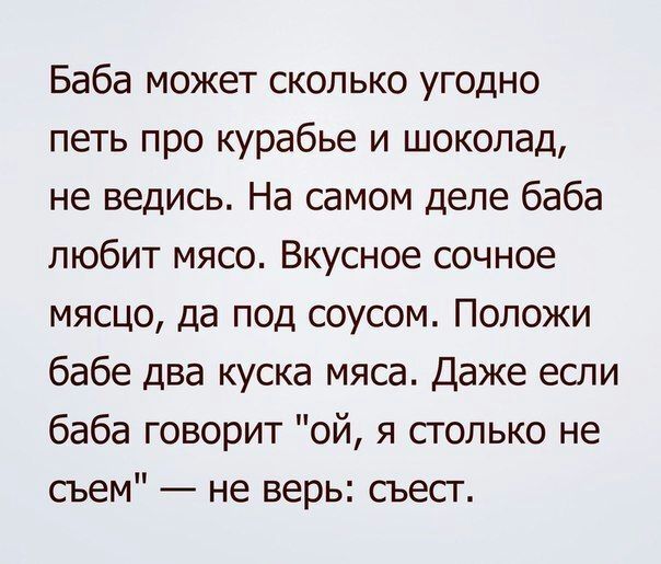 Баба может сколько угодно петь про курабье и шоколад не ведись На самом деле баба любит мясо Вкусное сочное мясцо да под соусом Положи бабе Два куска мяса Даже если баба говорит ой я столько не съем не верь сьест