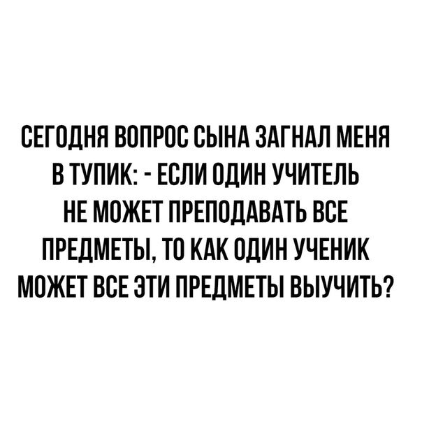 ОЕГОДНЯ ВОПРОС ОЫНА ЗАГНАЛ МЕНЯ В ТУПИК ЕОЛИ ОДИН УЧИТЕЛЬ НЕ МОЖЕТ ПРЕПОДАВАТЬ ВСЕ ПРЕДМЕТЫ ТО КАК ОДИН УЧЕНИК МОЖЕТ ВОЕ ЭТИ ПРЕДМЕТЫ ВЫУЧИТЬ