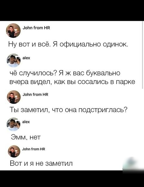 10Нп1ют нп Ну вот и всё Я официально одинок чё случилось Я к вас буквально вчера видел как вы сосались в парке мм на Ты заметил что она подотритась аіех Эмм нет ыт нв ВОТ И Я Не ЭЗМЭТИП