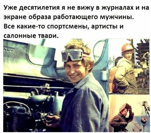 Уже десятилетия я не вижу в журналах и на экране образа работающего мужчины Все какието спортсмены артисты и салонные твари