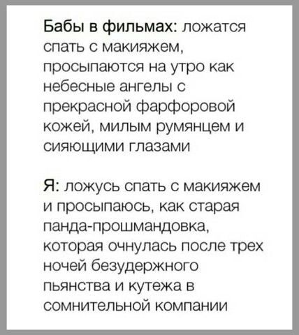 Бабы в фильмах ложатся спать с макияжем просыпаются на утро как небесные ангелы с прекрасной фарфоровой кожей милым румянцем и сияющими глазами Я ЛОЖУСЬ СПЭТЪ С МЗКИЮКЗМ и просыпаюсь как старая пандапрошмандовка которая очнулась после трех ночей безудержного пьянства и кутежа в сомнительной компании