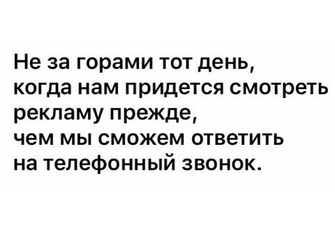 Не за горами тот день когда нам придется смотреть рекламу прежде чем мы сможем ответить на телефонный звонок