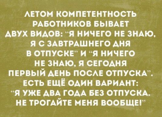 АЕТОМ КОМПЕТЕНТНОСТЬ РАБОТНИКОВ БЫВАЕТ АВУХ ВИАОВ Я НИЧЕГО НЕ ЗНАЮ Я С ЗАВТРАШНЕГО АНЯ В ОТПУСКЕ И Я НИЧЕГО НЕ ЗНАЮ Я СЕГОАНЯ ПЕРВЫЙ АЕНЬ ПОСАЕ ОТПУСКА ЕСТЬ ЕЩЕ ОАИН ВАРИАНТ Я УЖЕ АВА ГОАА БЕЗ ОТПУСКА НЕ ТРОГАЙТЕ МЕНЯ ВООБЩЕ