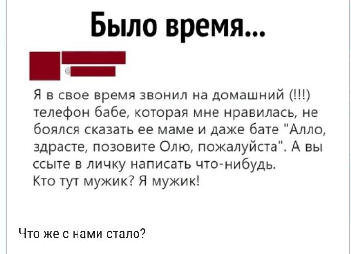 Было время Я в свое время звонил на домашний телефон бабе которая мне нравилась не боялся сказать ее маме и даже бате Алло здрасте позовите Олю пожалуйстаК А вы ссыте в личку написать что нибудь Кто тут мужик Я мужик Что же с нами стало