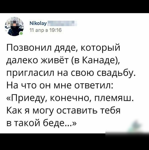 тг ЫіКошу Позвонил дяде который далеко живёт в Канаде пригласил на свою свадьбу На что он мне ответил Приеду конечно племяш Как я могу оставить тебя в такой беде