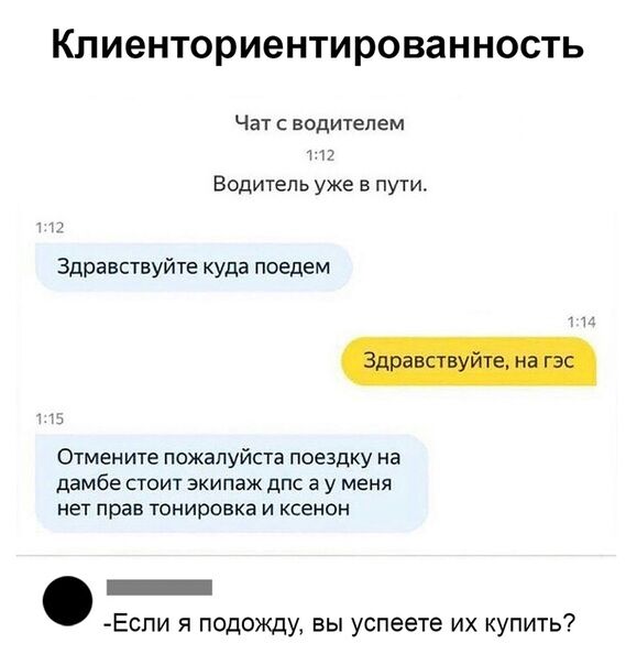 Клиенториентированность Чат с водителем п Водитель уже в пути Здравствуйте куда поедем Отмените пожалуйста поездку на дамбе СТОИТ ЭКИПЗЖ дПС а у МЕНЯ нет прав тонировка и ксенон _ Еспи я подожду вы успеете их купить