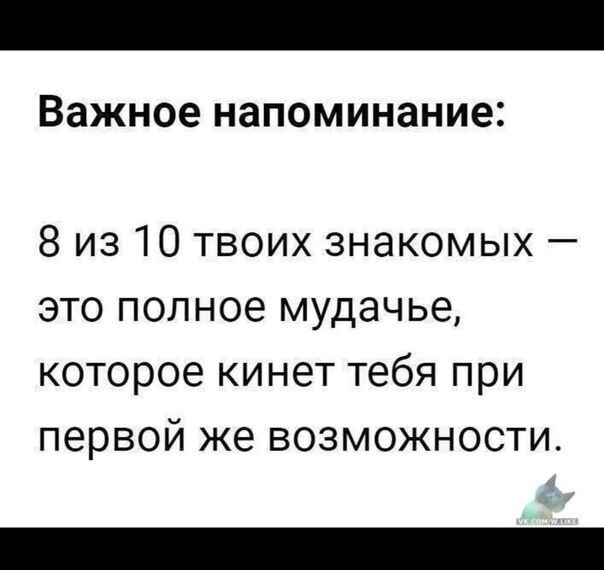 важное напоминание 8 из 10 твоих знакомых это полное мудачье которое кинет тебя при первой же возможности