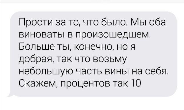 Прости за то что было Мы оба виноваты в произошедшем Больше ты конечно но я добрая так что возьму небольшую часть вины на себя Скажем процентов так 10