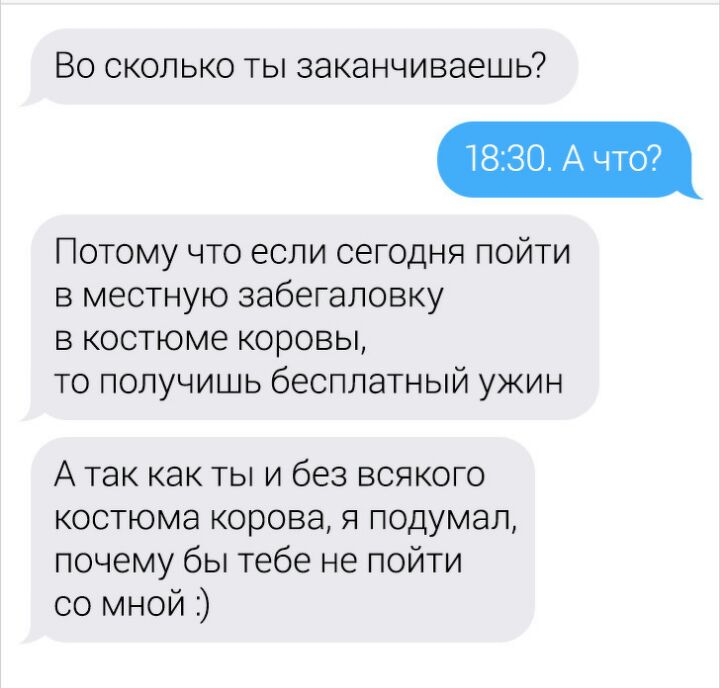 ВО СКОЛЬКО ТЫ ЗЭКЭНЧИВЭЭШЬ Потому что если сегодня пойти в местную забегаловку в костюме коровы то получишь бесплатный ужин А так как ты и без всякого костюма корова я подумал почему бы тебе не пойти со мной