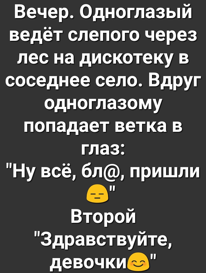 Вечер Одноглазый ведёт слепого через лес на дискотеку в соседнее село Вдруг одноглазому попадает ветка в глаз Ну всё бл пришли в Второй Здравствуйте девочкиэ