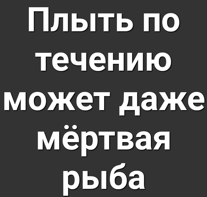 Плыть по течению может даже мёртвая рыба